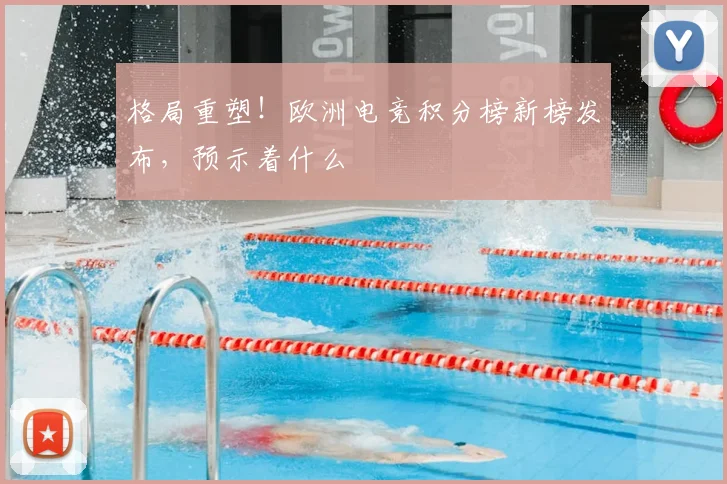 格局重塑!欧洲电竞积分榜新榜发布,预示着什么