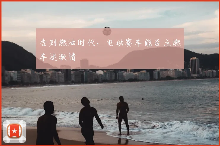 告别燃油时代,电动赛车能否点燃车迷激情