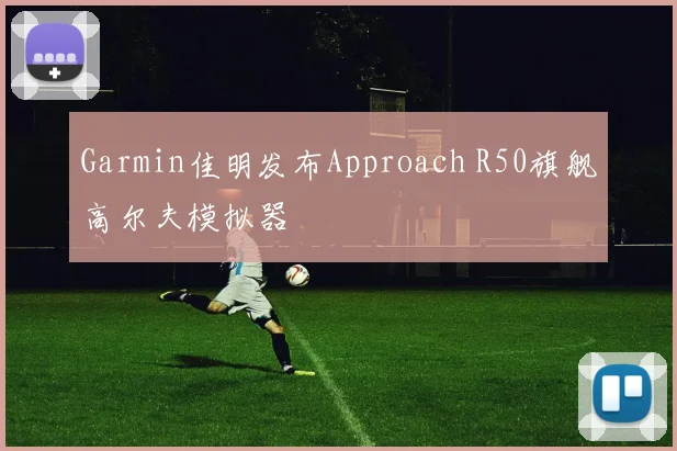 Garmin佳明发布Approach R50旗舰高尔夫模拟器