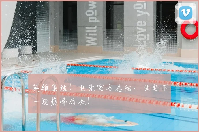 英雄集结！电竞官方总结，共赴下一场巅峰对决！