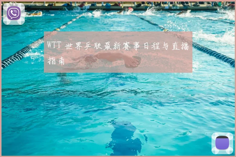 WTT 世界乒联最新赛事日程与直播指南