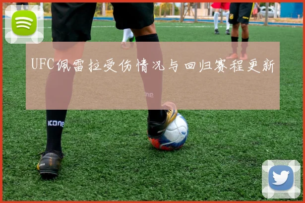 UFC佩雷拉受伤情况与回归赛程更新