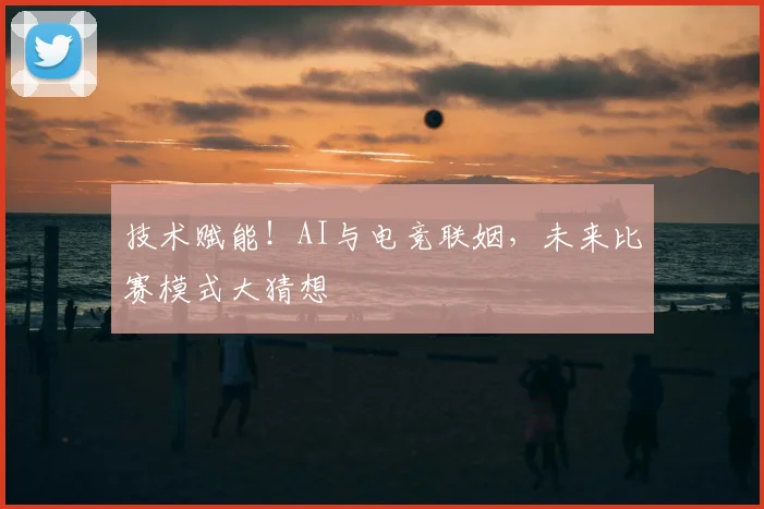 技术赋能!AI与电竞联姻,未来比赛模式大猜想