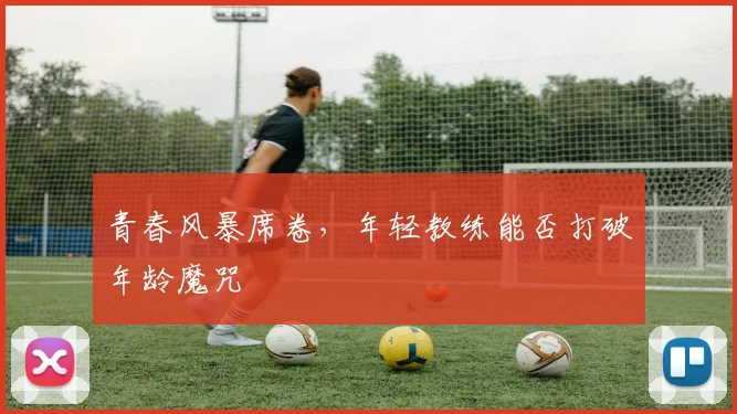 青春风暴席卷，年轻教练能否打破年龄魔咒