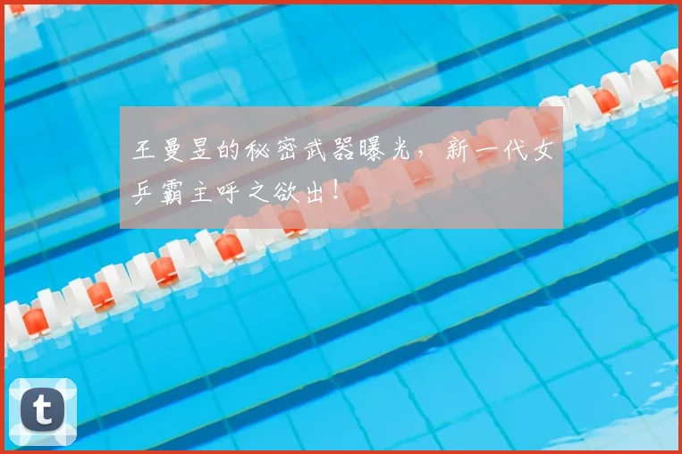 王曼昱的秘密武器曝光，新一代女乒霸主呼之欲出！