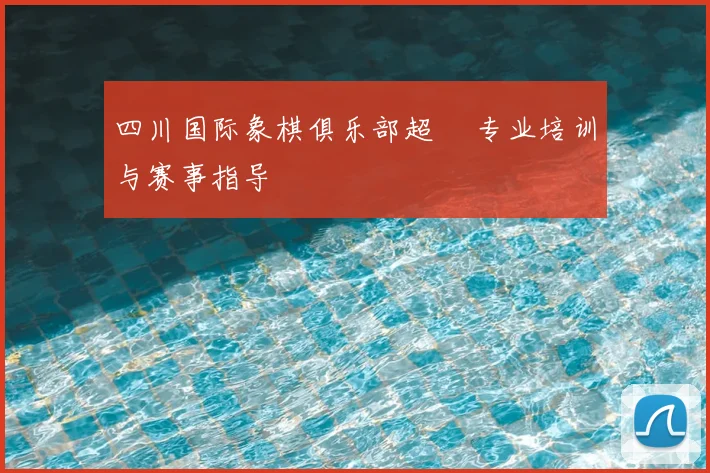 四川国际象棋俱乐部超玥 专业培训与赛事指导