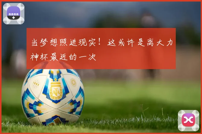 当梦想照进现实!这或许是离大力神杯最近的一次