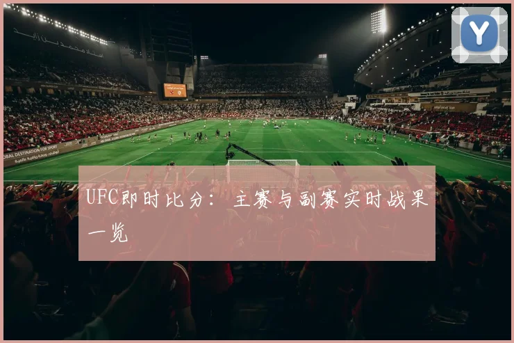 UFC即时比分：主赛与副赛实时战果一览