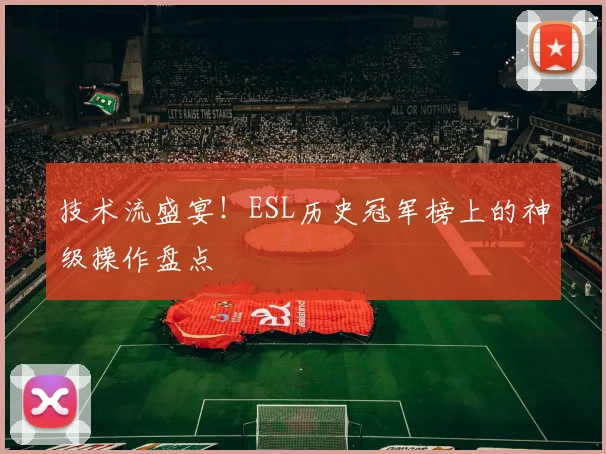 技术流盛宴!ESL历史冠军榜上的神级操作盘点