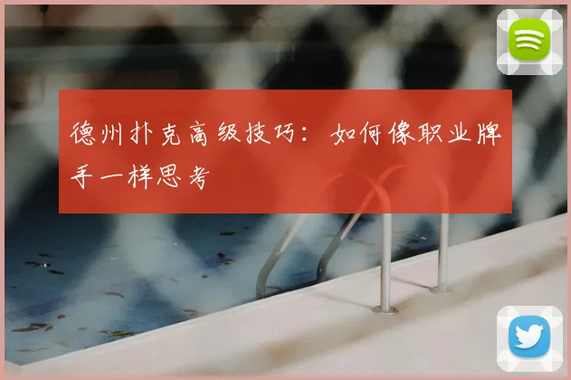 德州扑克高级技巧：如何像职业牌手一样思考