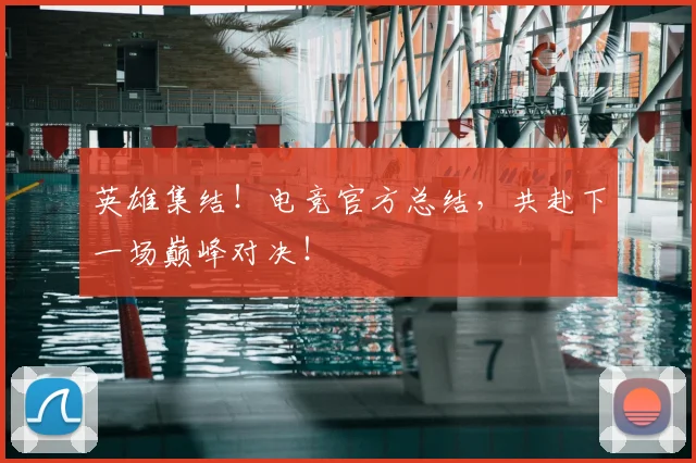 英雄集结！电竞官方总结，共赴下一场巅峰对决！