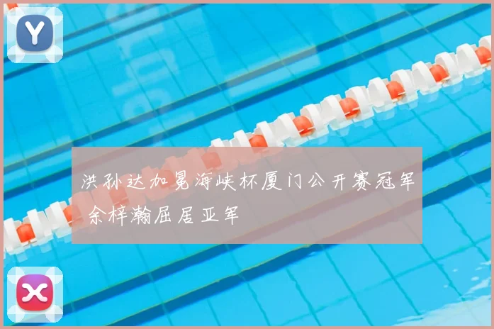 洪孙达加冕海峡杯厦门公开赛冠军 余梓瀚屈居亚军