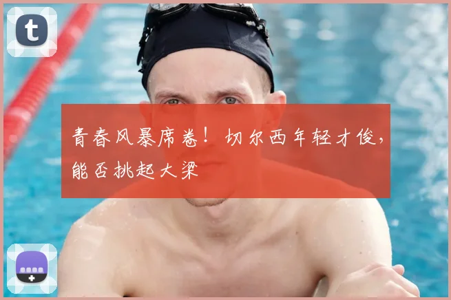 青春风暴席卷!切尔西年轻才俊,能否挑起大梁
