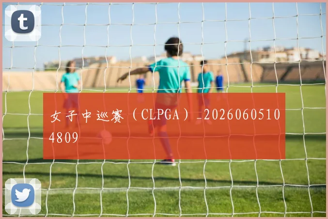女子中巡赛（CLPGA）_20260605104809