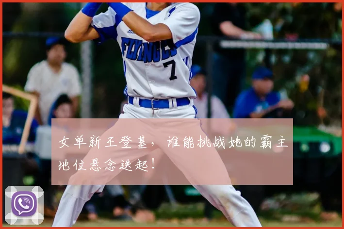 女单新王登基，谁能挑战她的霸主地位悬念迭起！