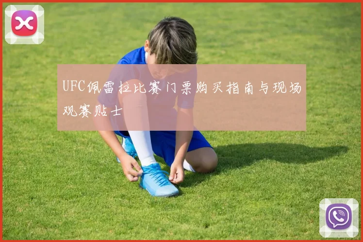 UFC佩雷拉比赛门票购买指南与现场观赛贴士
