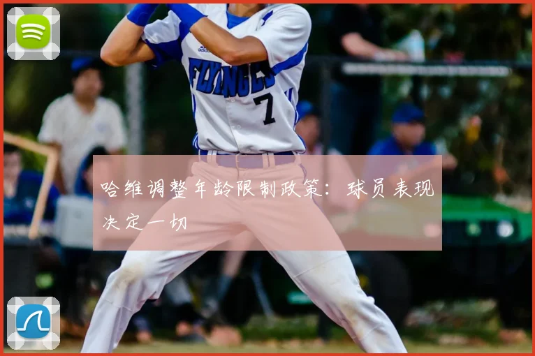 哈维调整年龄限制政策:球员表现决定一切