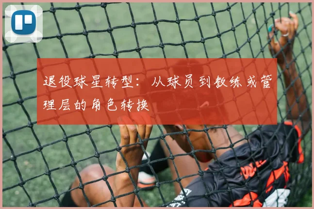 退役球星转型:从球员到教练或管理层的角色转换