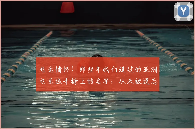 电竞情怀！那些年我们追过的亚洲电竞选手榜上的名字，从未被遗忘_20260526085828
