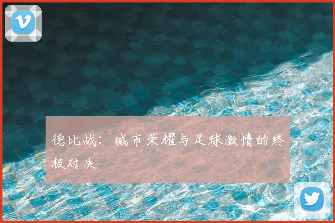 德比战：城市荣耀与足球激情的终极对决