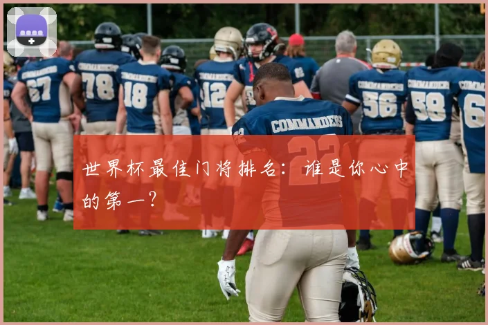 世界杯最佳门将排名:谁是你心中的第一?