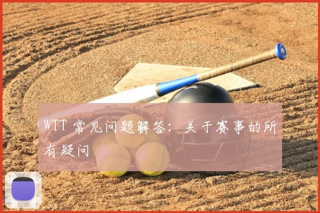 WTT 常见问题解答：关于赛事的所有疑问