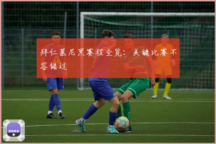 拜仁慕尼黑赛程全览：关键比赛不容错过