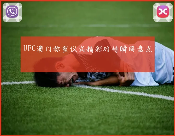 UFC澳门称重仪式精彩对峙瞬间盘点