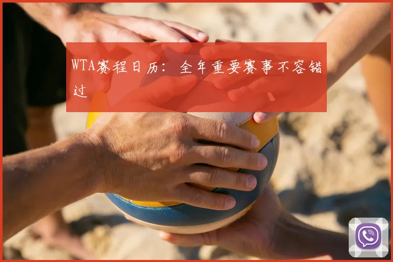 WTA赛程日历：全年重要赛事不容错过