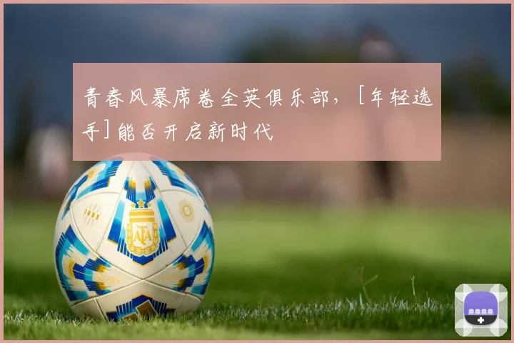 青春风暴席卷全英俱乐部，[年轻选手]能否开启新时代