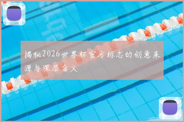 揭秘2026世界杯官方标志的创意来源与深层含义
