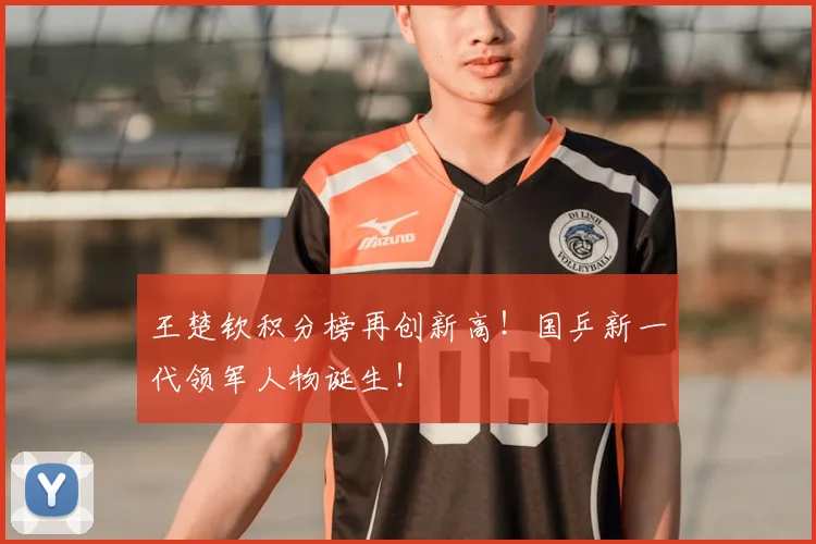 王楚钦积分榜再创新高!国乒新一代领军人物诞生!
