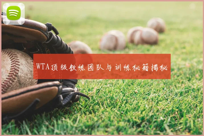 WTA顶级教练团队与训练秘籍揭秘