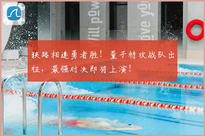 狭路相逢勇者胜!量子特攻战队出征,最强对决即将上演!