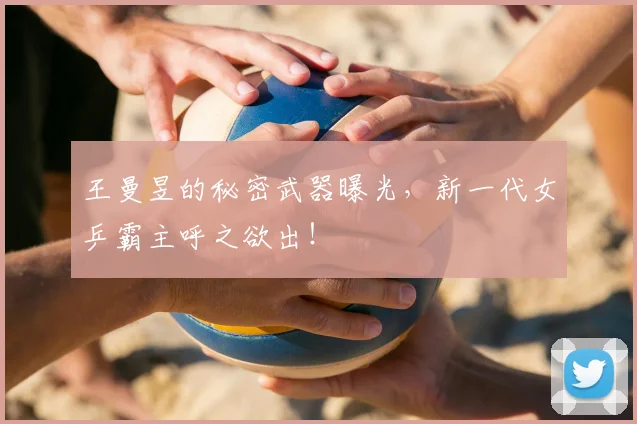 王曼昱的秘密武器曝光，新一代女乒霸主呼之欲出！