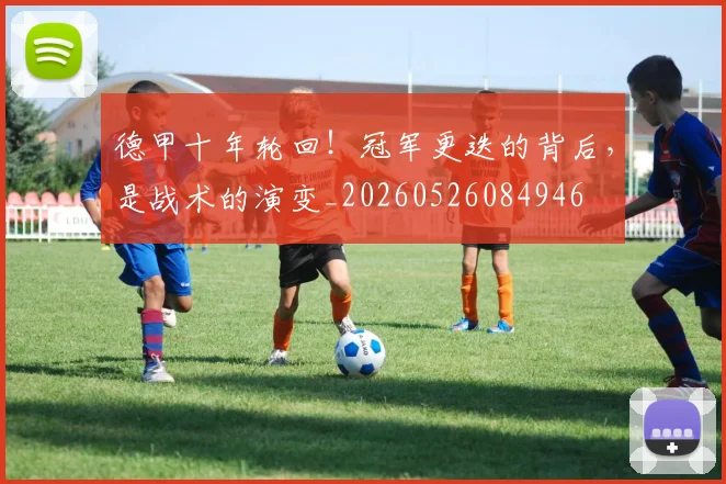 德甲十年轮回!冠军更迭的背后,是战术的演变_20260526084946