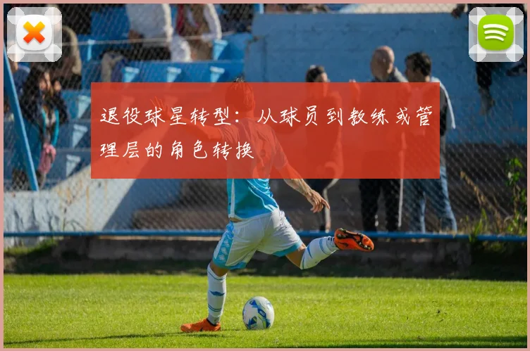 退役球星转型:从球员到教练或管理层的角色转换