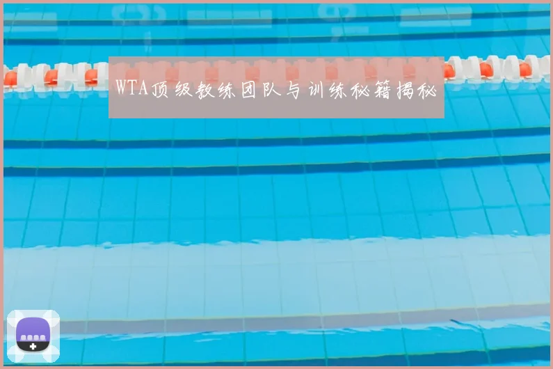 WTA顶级教练团队与训练秘籍揭秘
