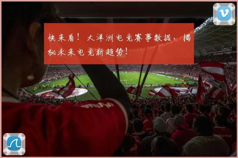 快来看！大洋洲电竞赛事数据，揭秘未来电竞新趋势！