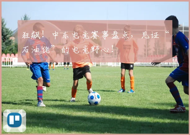狂飙!中东电竞赛事盘点,见证“石油佬”的电竞野心!
