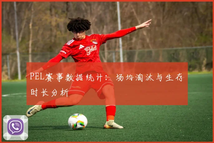 PEL赛事数据统计：场均淘汰与生存时长分析