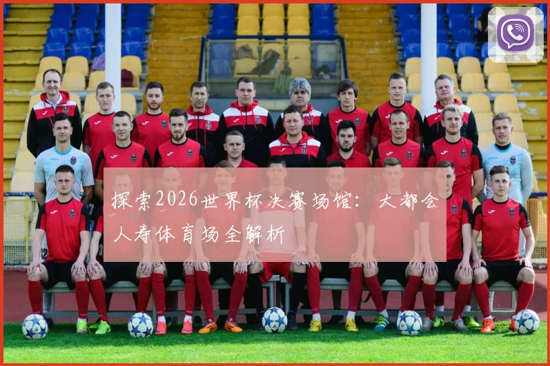 探索2026世界杯决赛场馆:大都会人寿体育场全解析