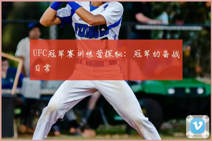 UFC冠军赛训练营探秘:冠军的备战日常