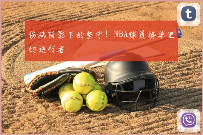 伤病阴影下的坚守!NBA球员榜单里的逆行者