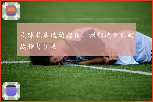 足球装备选购指南:找到适合你的战靴与护具