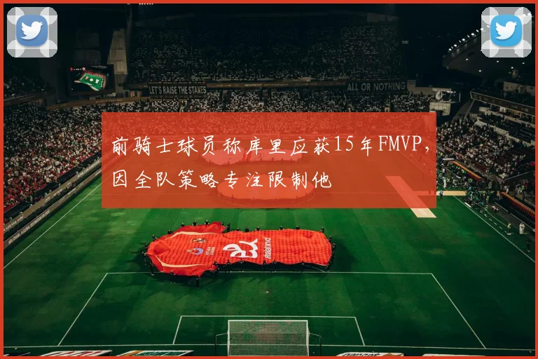 前骑士球员称库里应获15年FMVP，因全队策略专注限制他