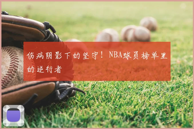 伤病阴影下的坚守!NBA球员榜单里的逆行者