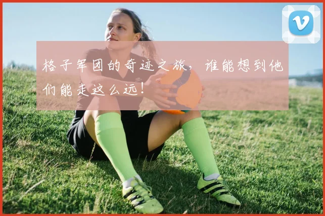 格子军团的奇迹之旅，谁能想到他们能走这么远！
