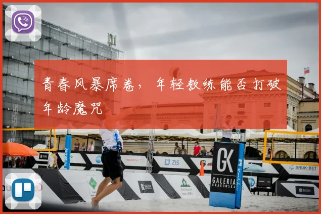 青春风暴席卷,年轻教练能否打破年龄魔咒