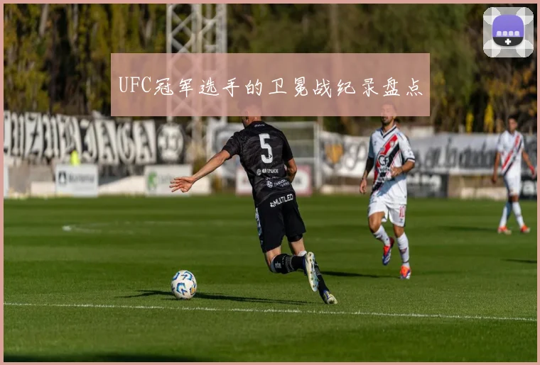 UFC冠军选手的卫冕战纪录盘点